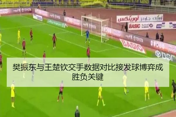 樊振东与王楚钦交手数据对比接发球博弈成胜负关键
