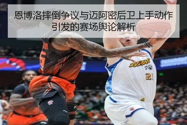 恩博洛摔倒争议与迈阿密后卫上手动作引发的赛场舆论解析