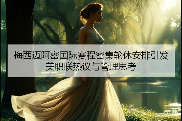 梅西迈阿密国际赛程密集轮休安排引发美职联热议与管理思考